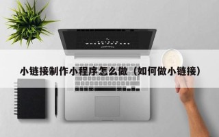 平顶山小链接制作小程序怎么做（如何做小链接）
