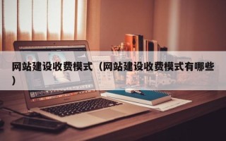 平顶山网站建设收费模式（网站建设收费模式有哪些）