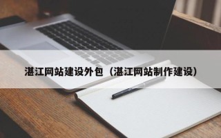 平顶山湛江网站建设外包（湛江网站制作建设）