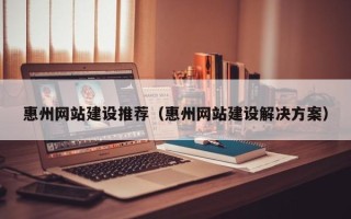平顶山惠州网站建设推荐（惠州网站建设解决方案）