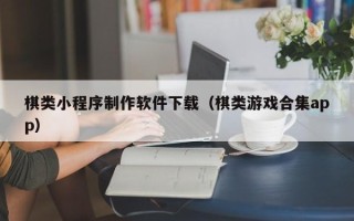 平顶山棋类小程序制作软件下载（棋类游戏合集app）