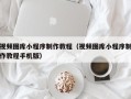 平顶山视频图库小程序制作教程（视频图库小程序制作教程手机版）