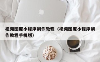平顶山视频图库小程序制作教程（视频图库小程序制作教程手机版）