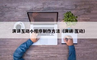 平顶山演讲互动小程序制作方法（演讲 互动）